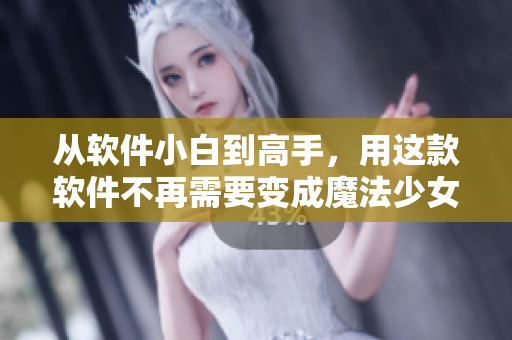从软件小白到高手，用这款软件不再需要变成魔法少女