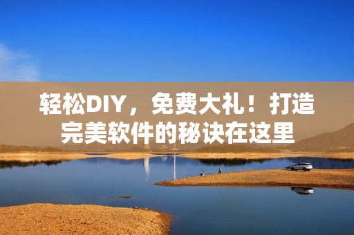 轻松DIY，免费大礼！打造完美软件的秘诀在这里