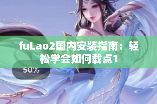 fuLao2国内安装指南：轻松学会如何载点1