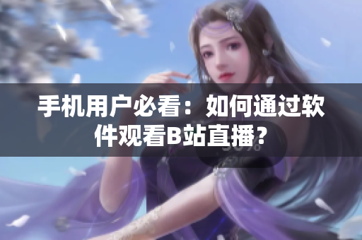 手机用户必看：如何通过软件观看B站直播？