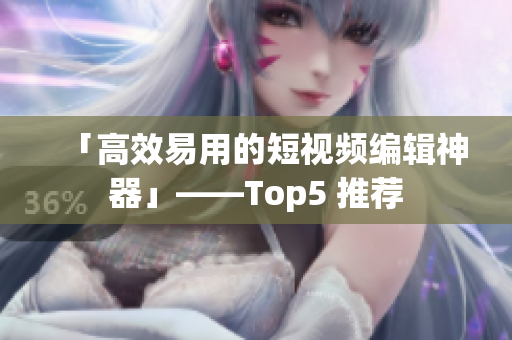 「高效易用的短视频编辑神器」——Top5 推荐