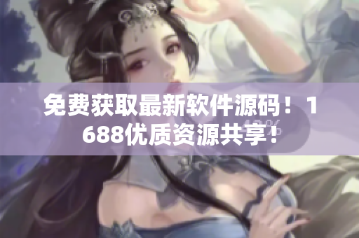 免费获取最新软件源码！1688优质资源共享！