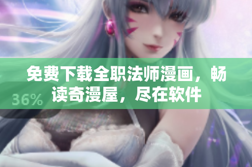 免费下载全职法师漫画，畅读奇漫屋，尽在软件