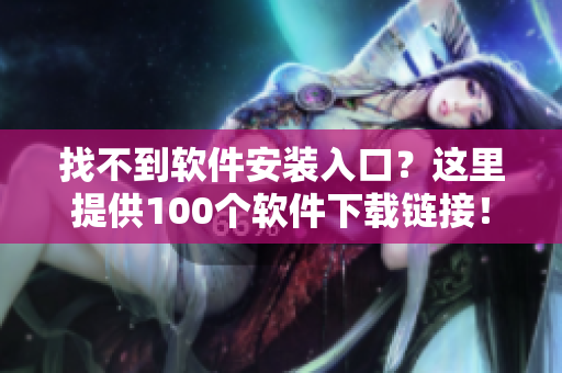 找不到软件安装入口？这里提供100个软件下载链接！