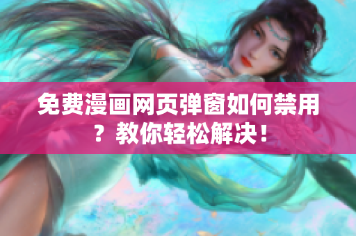 免费漫画网页弹窗如何禁用？教你轻松解决！