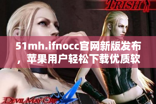 51mh.ifnocc官网新版发布，苹果用户轻松下载优质软件