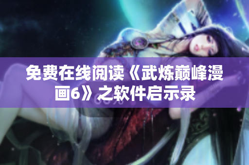 免费在线阅读《武炼巅峰漫画6》之软件启示录