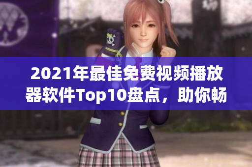 2021年最佳免费视频播放器软件Top10盘点，助你畅快观影