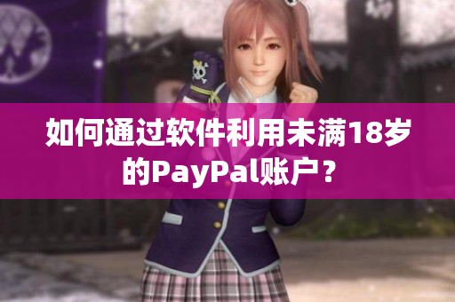 如何通过软件利用未满18岁的PayPal账户？
