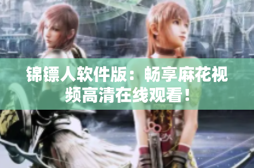 锦镖人软件版：畅享麻花视频高清在线观看！