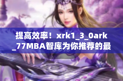 提高效率！xrk1_3_0ark_77MBA智库为你推荐的最佳软件汇总