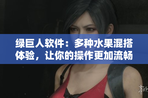 绿巨人软件：多种水果混搭体验，让你的操作更加流畅