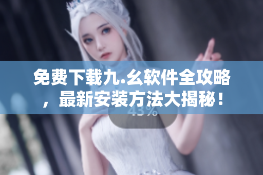 免费下载九.幺软件全攻略，最新安装方法大揭秘！