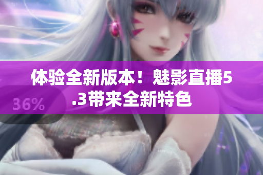 体验全新版本！魅影直播5.3带来全新特色