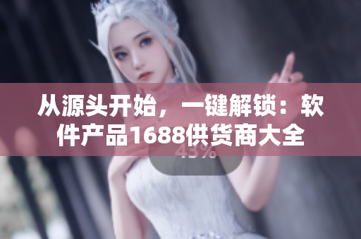 从源头开始，一键解锁：软件产品1688供货商大全
