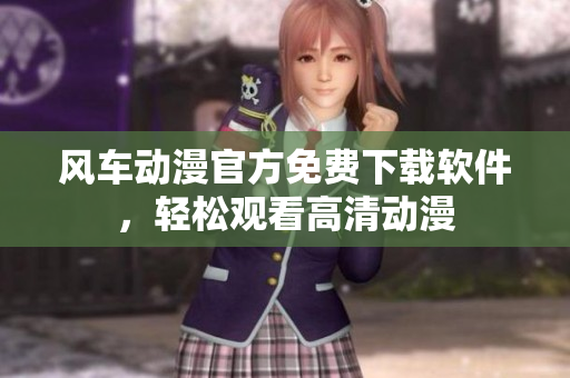风车动漫官方免费下载软件，轻松观看高清动漫