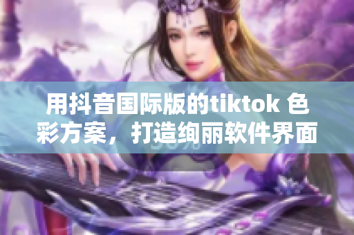 用抖音国际版的tiktok 色彩方案，打造绚丽软件界面
