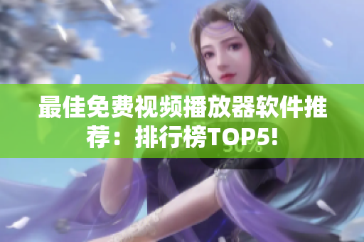 最佳免费视频播放器软件推荐：排行榜TOP5!