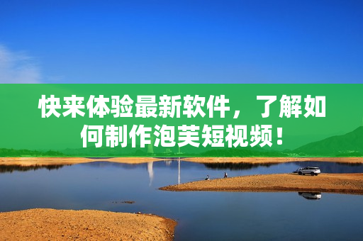 快来体验最新软件，了解如何制作泡芙短视频！