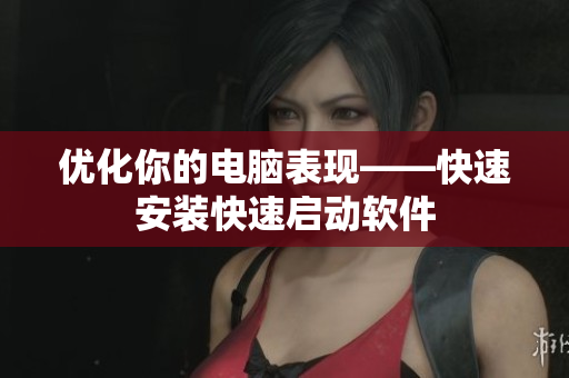 优化你的电脑表现——快速安装快速启动软件