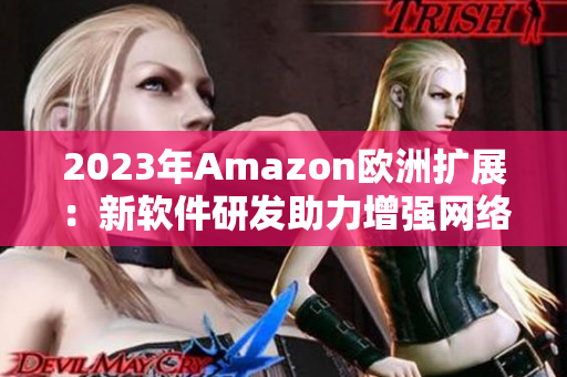 2023年Amazon欧洲扩展：新软件研发助力增强网络购物体验