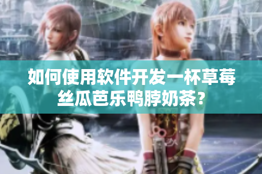 如何使用软件开发一杯草莓丝瓜芭乐鸭脖奶茶？