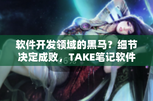 软件开发领域的黑马？细节决定成败，TAKE笔记软件惊喜亮相！
