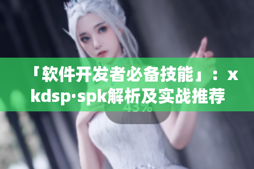 「软件开发者必备技能」：xkdsp·spk解析及实战推荐