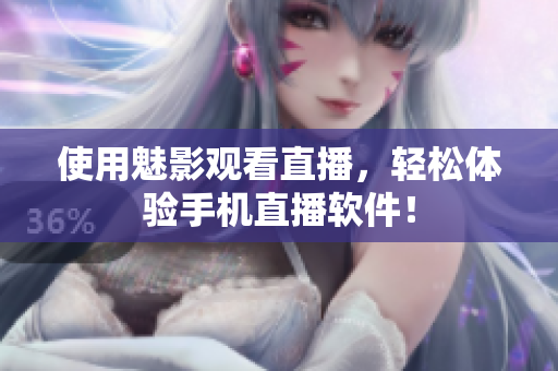 使用魅影观看直播，轻松体验手机直播软件！