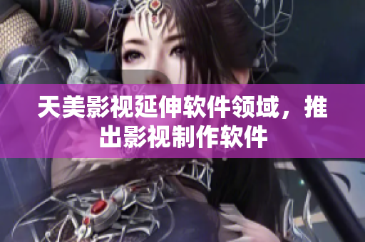 天美影视延伸软件领域，推出影视制作软件