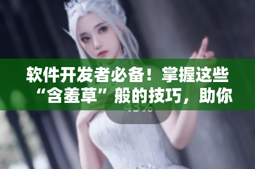 软件开发者必备！掌握这些“含羞草”般的技巧，助你成功！