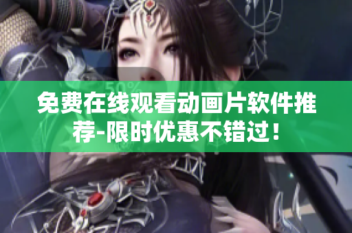 免费在线观看动画片软件推荐-限时优惠不错过！
