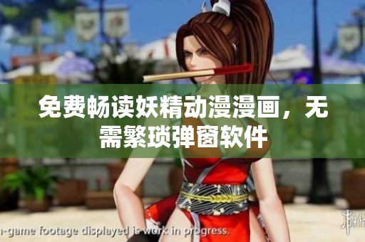 免费畅读妖精动漫漫画，无需繁琐弹窗软件