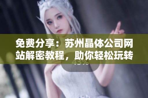 免费分享：苏州晶体公司网站解密教程，助你轻松玩转软件！