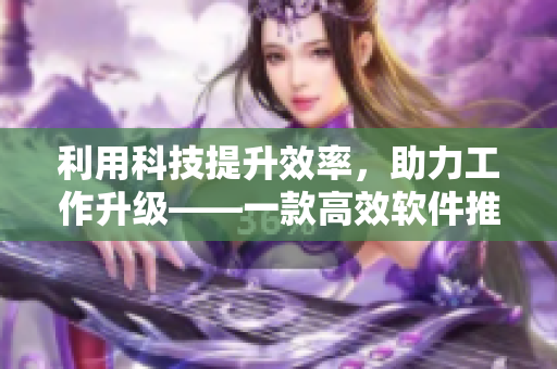 利用科技提升效率，助力工作升级——一款高效软件推荐