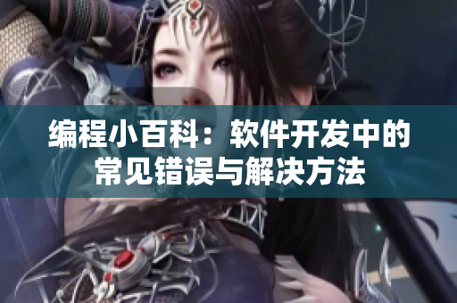 编程小百科：软件开发中的常见错误与解决方法