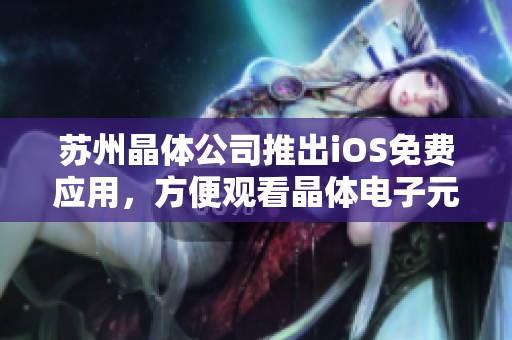 苏州晶体公司推出iOS免费应用，方便观看晶体电子元件资讯