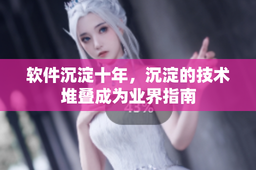 软件沉淀十年，沉淀的技术堆叠成为业界指南