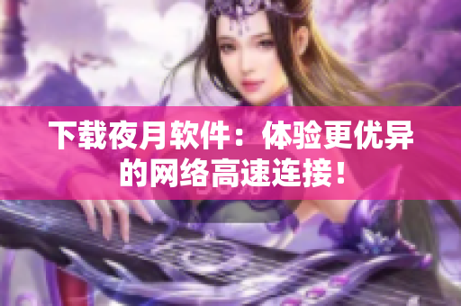 下载夜月软件：体验更优异的网络高速连接！