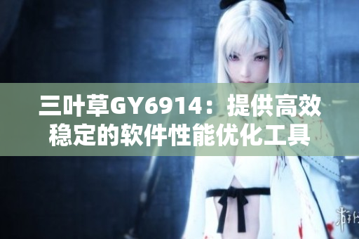 三叶草GY6914：提供高效稳定的软件性能优化工具
