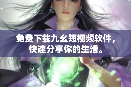 免费下载九幺短视频软件，快速分享你的生活。