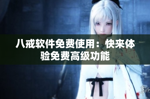 八戒软件免费使用：快来体验免费高级功能