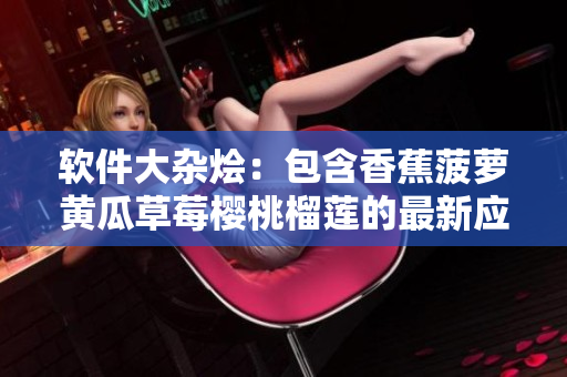 软件大杂烩：包含香蕉菠萝黄瓜草莓樱桃榴莲的最新应用推荐