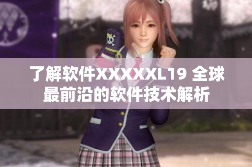 了解软件XXXXXL19 全球最前沿的软件技术解析