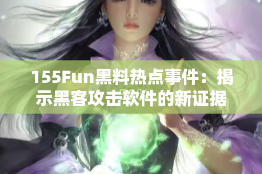 155Fun黑料热点事件：揭示黑客攻击软件的新证据