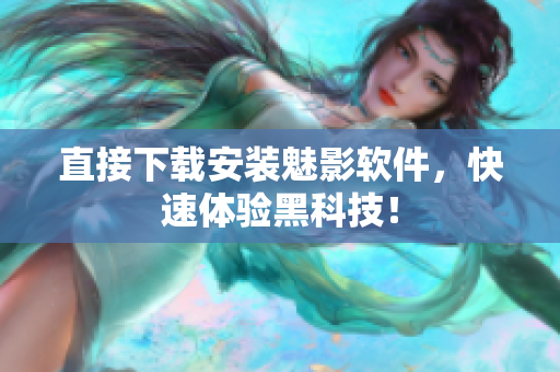 直接下载安装魅影软件，快速体验黑科技！