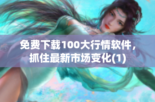 免费下载100大行情软件，抓住最新市场变化(1)
