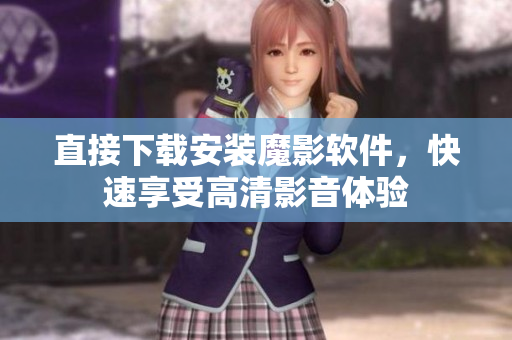 直接下载安装魔影软件，快速享受高清影音体验