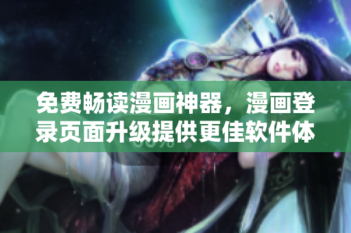 免费畅读漫画神器，漫画登录页面升级提供更佳软件体验