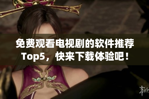 免费观看电视剧的软件推荐Top5，快来下载体验吧！